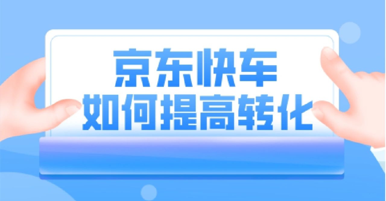 京东运营：如何通过快车投放提高店铺转化？