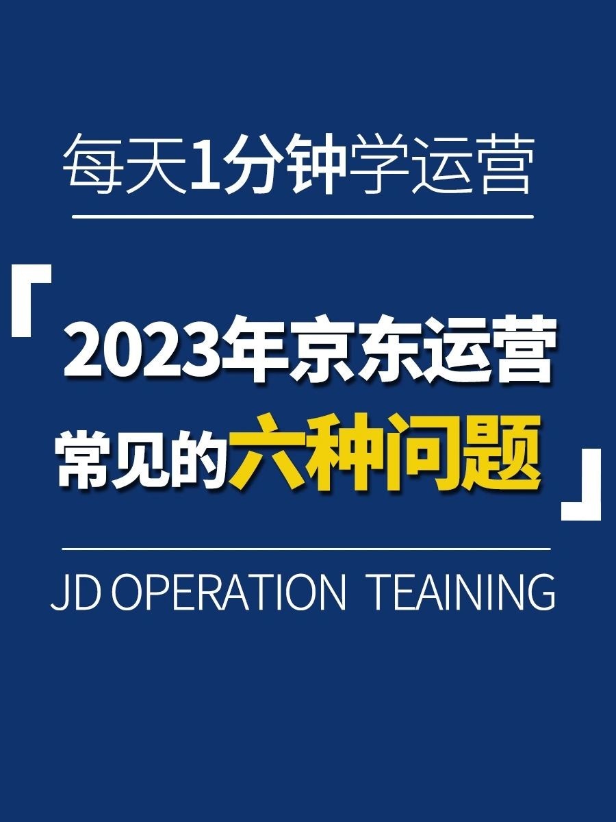 2023年京东运营常见的六种问题及优化方案京东运营可能会遇到以下 ...