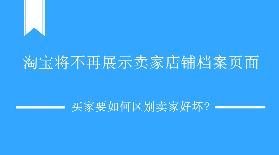 淘宝将不再展示卖家店铺档案页面，买家要如何区别卖家好坏