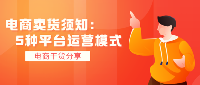 做电商卖货必须了解的5种平台运营模式！