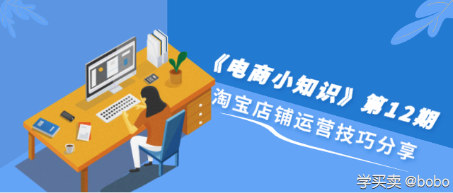 淘宝店铺运营技巧分享，卖家必读，《电商小知识》第12期
